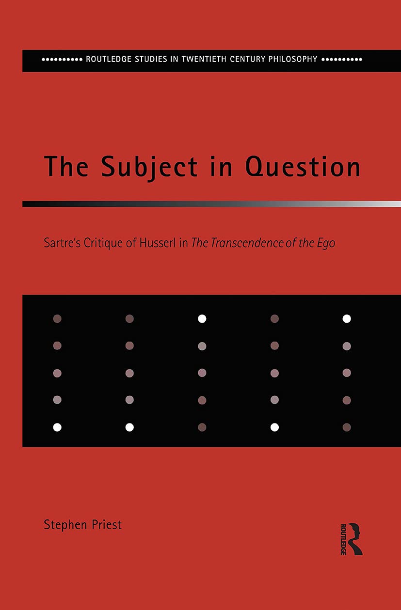 The Subject in Question: Sartre's Critique of Husserl in The Transcendence of the Ego (Routledge Studies in Twentieth Century Philosophy)