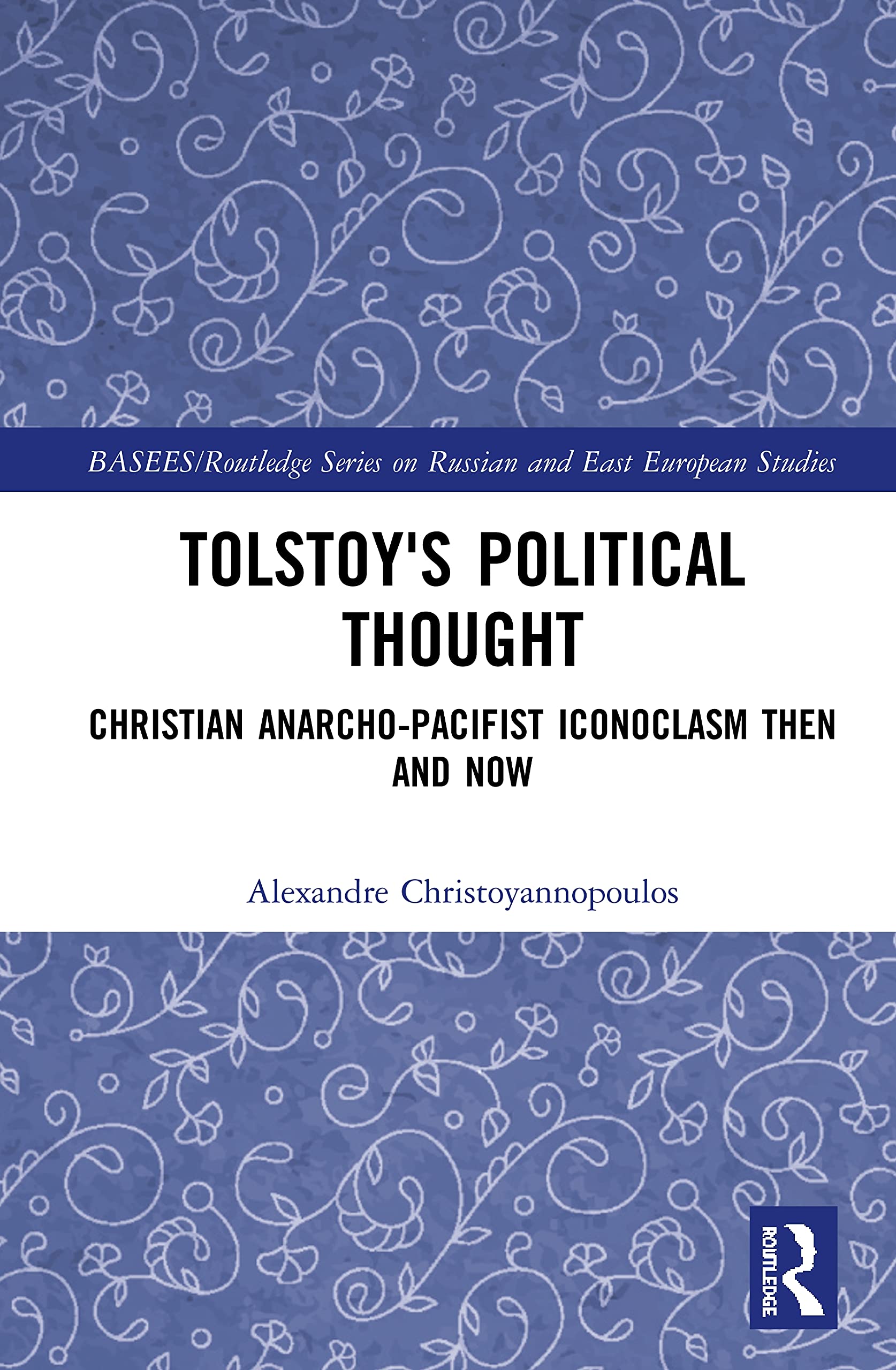 Tolstoy's Political Thought: Christian Anarcho-Pacifist Iconoclasm Then and Now (BASSEES/Routledge Series on Russian and East European Studies)