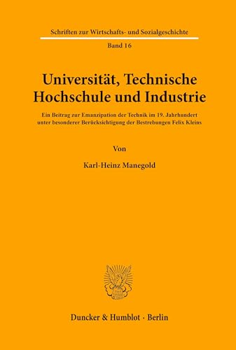 Universität, Technische Hochschule und Industrie.: Ein Beitrag zur Emanzipation der Technik im 19. Jahrhundert unter besonderer Berücksichtigung der ... Wirtschafts- und Sozialgeschichte, Band 16)