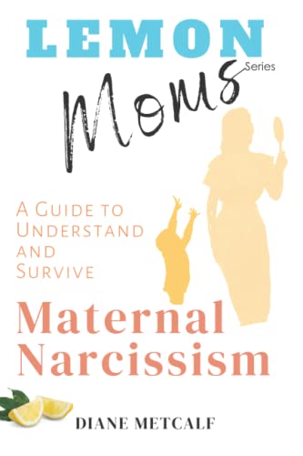 Lemon Moms: A Guide to Understand and Survive Maternal Narcissism
