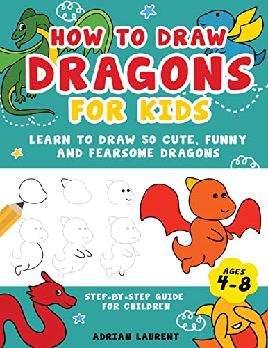 How To Draw Dragons For Kids 4-8: Learn To Draw 50 Cute, Funny and Fearsome Dragons Step-By-Step Guide For Children: Learn to Draw 50 Cute, Funny and ... Children (How To Draw For Kids Step-By-Step)