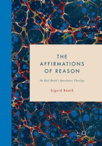 The Affirmations of Reason: On Karl Barth’s Speculative Theology