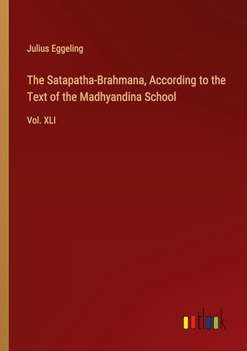 The Satapatha-Brahmana, According to the Text of the Madhyandina School: Vol. XLI