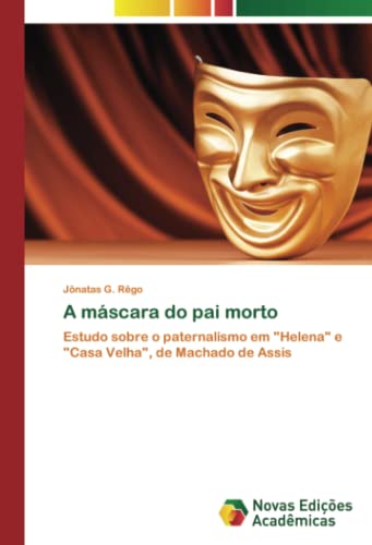 A máscara do pai morto: Estudo sobre o paternalismo em Helena e Casa Velha, de Machado de Assis