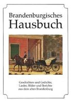 Brandenburgisches Hausbuch: Geschichten und Gedichte, Lieder, Bilder und Berichte aus dem alten Brandenburg