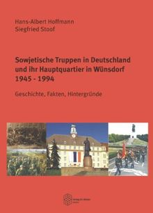 Sowjetische Truppen in Deutschland und ihr Hauptquartier in Wünsdorf 1945-1994: Geschichte, Fakten, Hintergründe