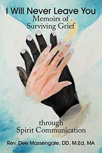 I Will Never Leave You: Memoirs of Surviving Grief through Spirit Communication