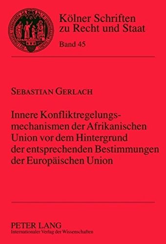 Innere Konfliktregelungsmechanismen der Afrikanischen Union vor dem Hintergrund der entsprechenden Bestimmungen der Europäischen Union (Kölner Schriften zu Recht und Staat)