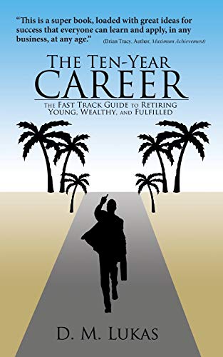 The Ten-Year Career: The Fast Track Guide to Retiring Young, Wealthy, and Fulfilled
