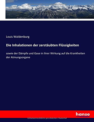 Die Inhalationen der zerstäubten Flüssigkeiten: sowie der Dämpfe und Gase in ihrer Wirkung auf die Krankheiten der Atmungsorgane