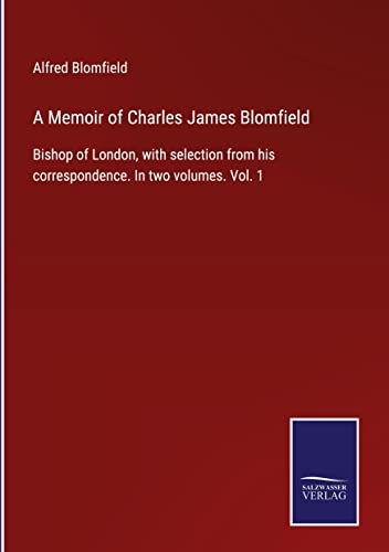 A Memoir of Charles James Blomfield: Bishop of London, with selection from his correspondence. In two volumes. Vol. 1