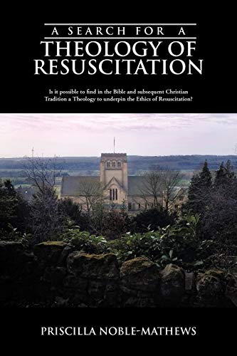 A Search for a Theology of Resuscitation: Is it possible to find in the Bible and subsequent Christian Tradition a Theology to underpin the Ethics of Resuscitation?