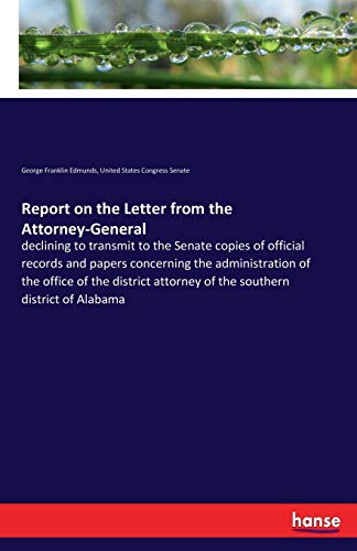 Report on the Letter from the Attorney-General: declining to transmit to the Senate copies of official records and papers concerning the ... attorney of the southern district of Alabama