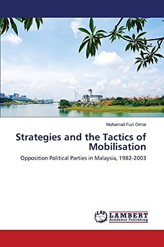 Strategies and the Tactics of Mobilisation: Opposition Political Parties in Malaysia, 1982-2003