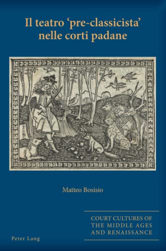 Il teatro «pre-classicista» nelle corti padane (Court Cultures of the Middle Ages and Renaissance, Band 9)