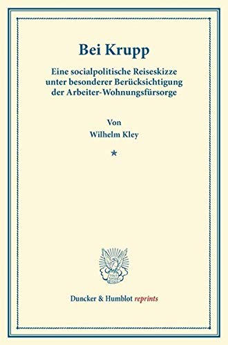 Bei Krupp.: Eine socialpolitische Reiseskizze unter besonderer Berücksichtigung der Arbeiter-Wohnungsfürsorge. (Duncker & Humblot reprints)