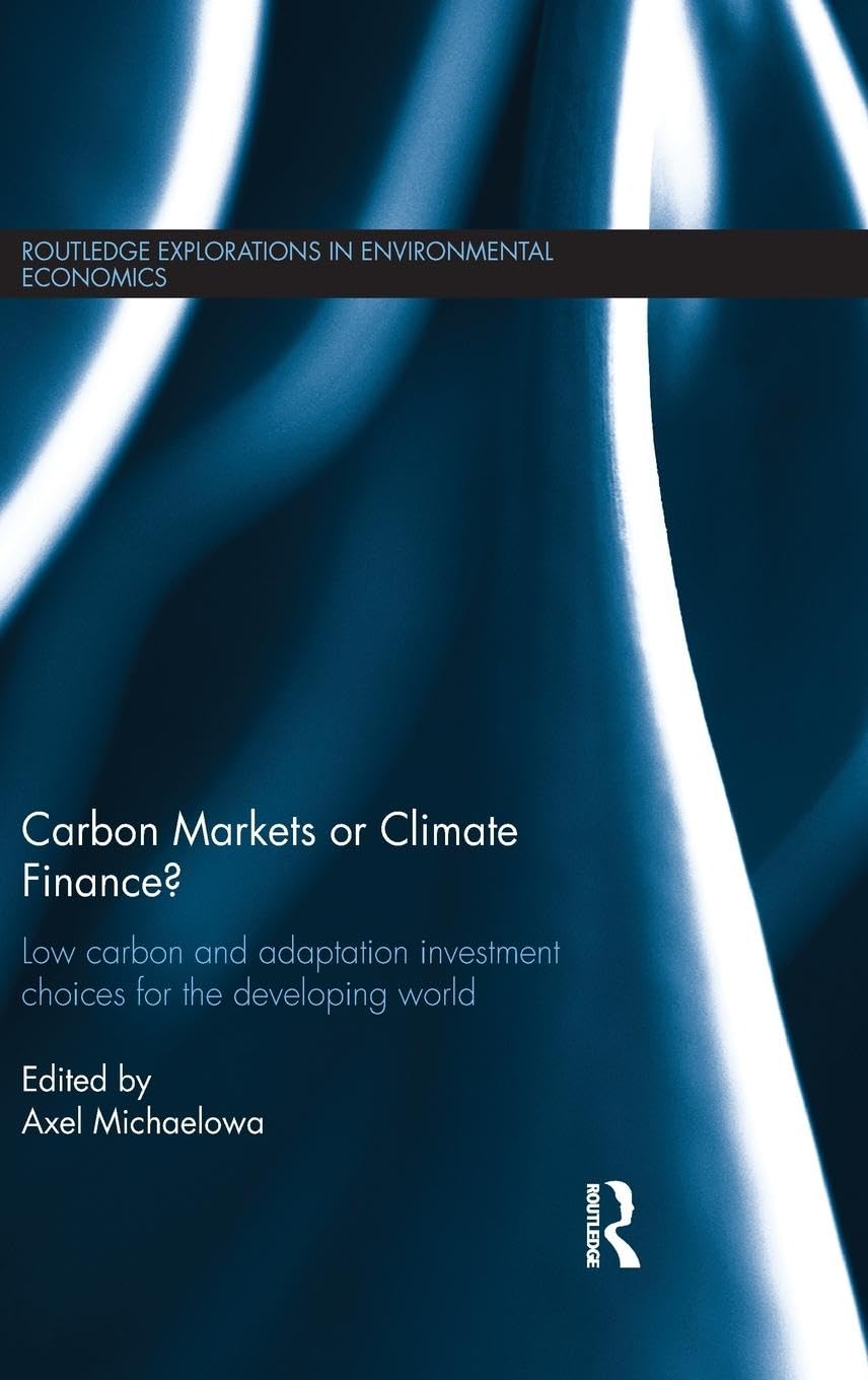 Carbon Markets or Climate Finance?: Low Carbon and Adaptation Investment Choices for the Developing World (Routledge Explorations in Environmental Economics, 34, Band 34)