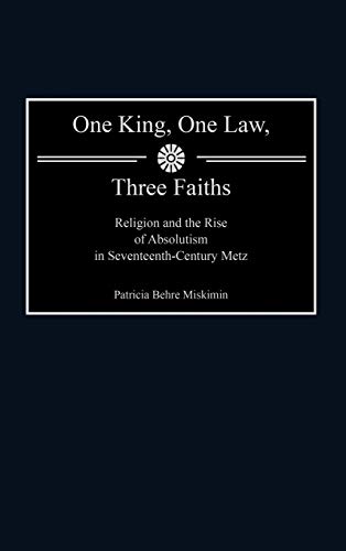One King, One Law, Three Faiths: Religion and the Rise of Absolutism in Seventeenth-Century Metz (Contributions to the Study of World History, Band 90)
