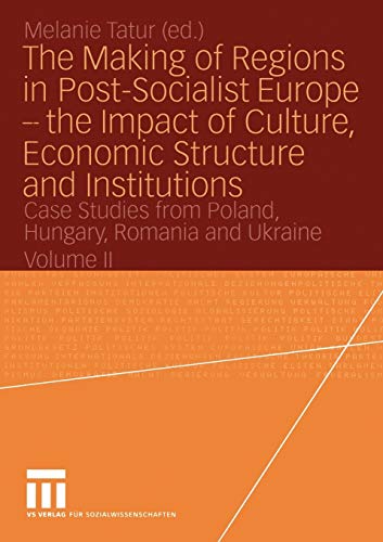 The Making of Regions in Post-Socialist Europe - the Impact of Culture, Economic Structure and Institutions: Case Studies from Poland, Hungary, Romania and Ukraine Volume II
