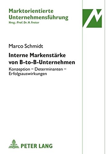 Interne Markenstärke von B-to-B-Unternehmen: Konzeption - Determinanten - Erfolgsauswirkungen (Marktorientierte Unternehmensführung)