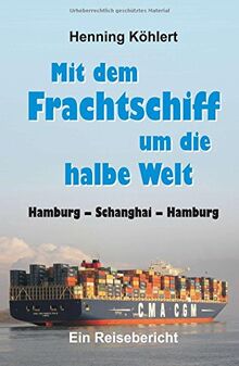 Mit dem Frachtschiff um die halbe Welt: Hamburg - Schanghai - Hamburg: Ein Reisebericht