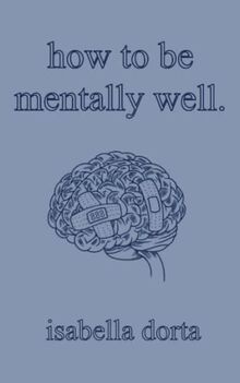 how to be mentally well: a guide on self-love and healing by isabella dorta