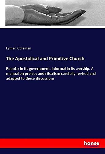 The Apostolical and Primitive Church: Popular in its government, informal in its worship. A manual on prelacy and ritualism carefully revised and adapted to these discussions
