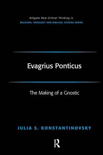 Julia Konstantinovsky Evagrius Ponticus, The Making Of A Gnostic (Ashgate New Critical Thinking In Religion, Theology, And Biblical Studies)