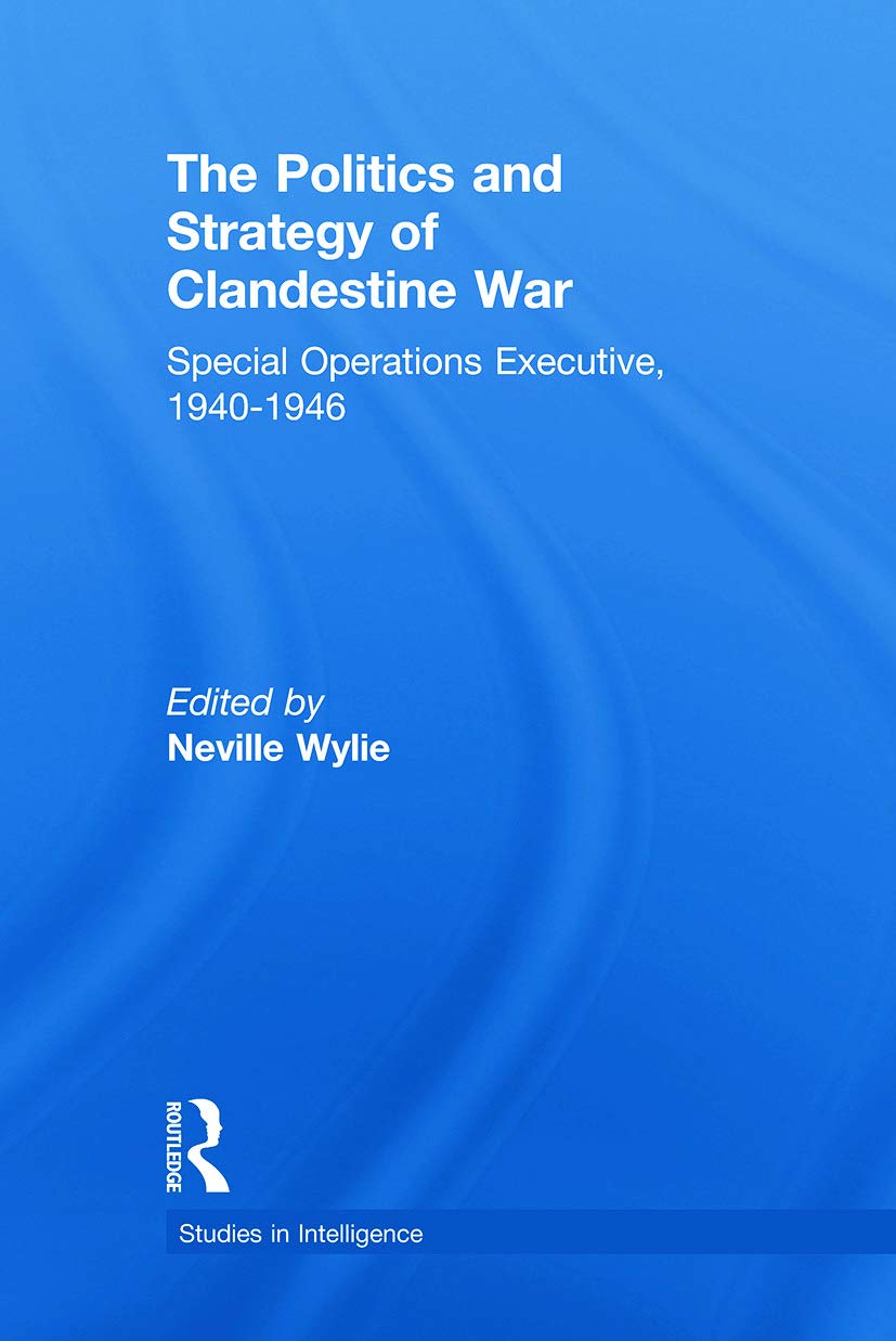 The Politics and Strategy of Clandestine War: Special Operations Executive, 1940-1946 (Studies in Intelligence)