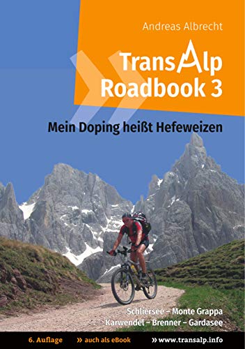 Transalp Roadbook 3: Mein Doping heißt Hefeweizen: Transalp: Schliersee - Monte Grappa und Karwendel - Brenner - Gardasee (Transalp Roadbooks, Band 3)