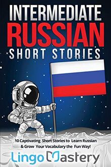 Intermediate Russian Short Stories: 10 Captivating Short Stories to Learn Russian & Grow Your Vocabulary the Fun Way! (Intermediate Russian Stories, Band 1)