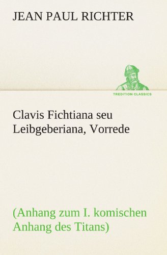 Clavis Fichtiana seu Leibgeberiana, Vorrede: (Anhang zum I. komischen Anhang des Titans) (TREDITION CLASSICS)