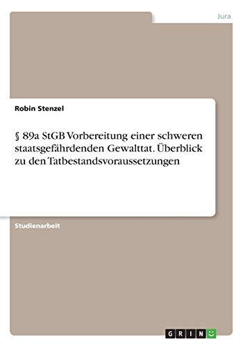 § 89a StGB Vorbereitung einer schweren staatsgefährdenden Gewalttat. Überblick zu den Tatbestandsvoraussetzungen