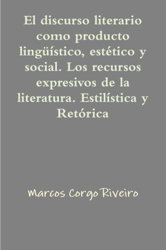 El discurso literario como producto lingüístico, estético y social. Los recursos expresivos de la literatura. Estilística y retórica
