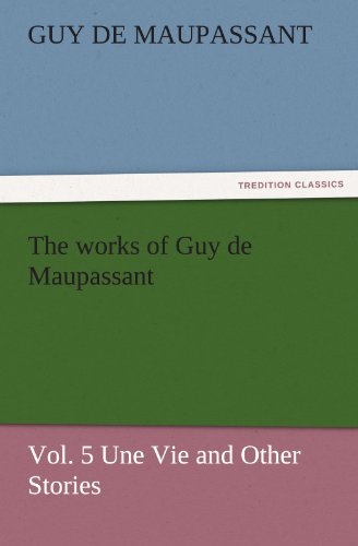The works of Guy de Maupassant, Vol. 5 Une Vie and Other Stories (TREDITION CLASSICS)