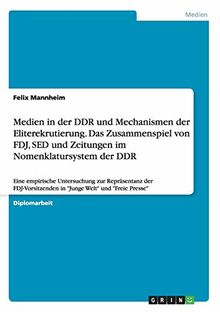 Medien in der DDR und Mechanismen der Eliterekrutierung. Das Zusammenspiel von FDJ, SED und Zeitungen im Nomenklatursystem der DDR: Eine empirische ... in "Junge Welt" und "Freie Presse"