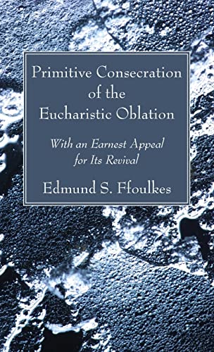 Primitive Consecration of the Eucharistic Oblation: With an Earnest Appeal for Its Revival