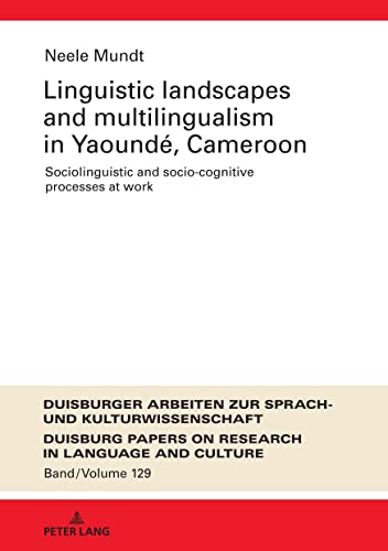 Linguistic Landscapes and Multilingualism in Yaoundé, Cameroon. Sociolinguistic and Socio-cognitive Processes at Work (DASK – Duisburger Arbeiten zur ... Research in Language and Culture, Band 129)