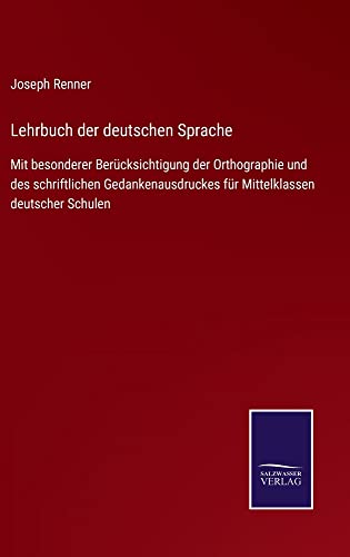 Lehrbuch der deutschen Sprache: Mit besonderer Berücksichtigung der Orthographie und des schriftlichen Gedankenausdruckes für Mittelklassen deutscher Schulen
