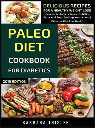 Paleo Diet Cookbook For Diabetics: Delicious Recipes For A Healthy Weight Loss (Includes Alphabetic Index, Nutrition Facts And Step-By-Step Instructions) (Diabetes Diet Plan, Band 1)
