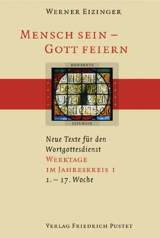 Mensch sein - Gott feiern. Neue Texte für den Wortgottesdienst: Werktage im Jahreskreis I (1.-17. Woche)