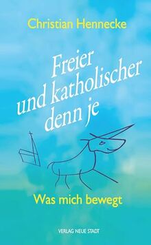 Freier und katholischer denn je: Was mich bewegt (Theologie und Glaube)