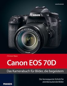 Fotografie mit der Canon EOS 70D: Das Kamerabuch für Bilder, die begeistern