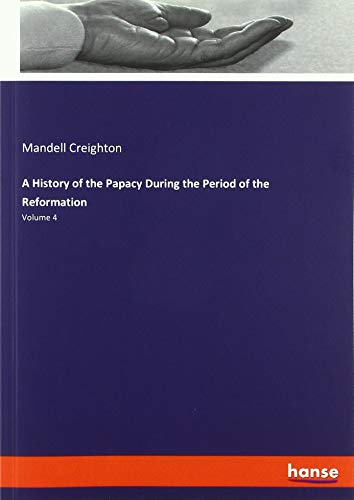 A History of the Papacy During the Period of the Reformation: Volume 4