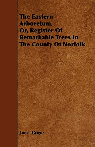 The Eastern Arboretum, Or, Register of Remarkable Trees in the County of Norfolk