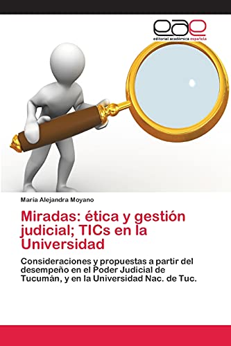 Miradas: ética y gestión judicial; TICs en la Universidad: Consideraciones y propuestas a partir del desempeño en el Poder Judicial de Tucumán, y en la Universidad Nac. de Tuc.
