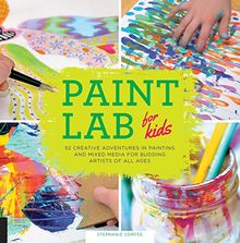 Paint Lab for Kids: 52 Creative Adventures in Painting and Mixed Media for Budding Artists of All Ages (Lab Series for Kids, Band 5)