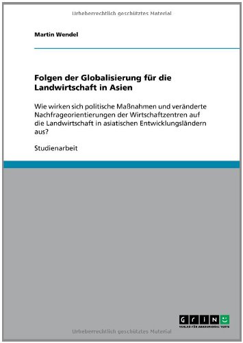 Folgen der Globalisierung für die Landwirtschaft in Asien: Wie wirken sich politische Maßnahmen und veränderte Nachfrageorientierungen der ... in asiatischen Entwicklungsländern aus?