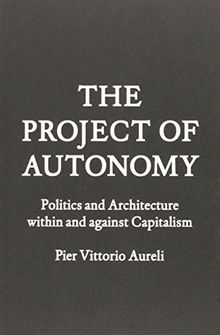 The Project of Autonomy: Politics and Architecture within and Against Capitalism (Forum Project Publications)