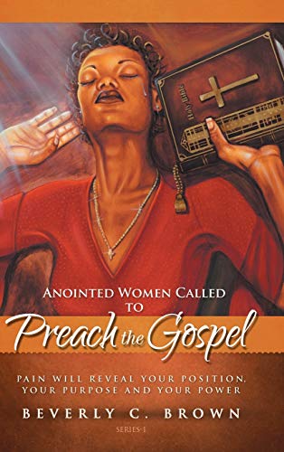 Anointed Women Called to Preach the Gospel: Pain Will Reveal Your Position, Your Purpose, and Your Power.